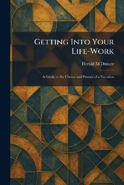 Getting Into Your Life-Work: A Guide to the Choice and Pursuit of a Vocation by Herald M. Doxsee
