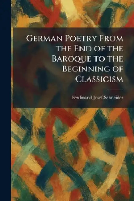 German Poetry From the End of the Baroque to the Beginning of Classicism by Ferdinand Josef Schneider