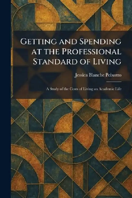 Getting and Spending at the Professional Standard of Living: A Study of the Costs of Living an Academic Life by Jessica Blanche Peixotto