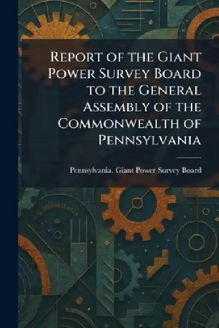 Report of the Giant Power Survey Board to the General Assembly of the Commonwealth of Pennsylvania by Pennsylvania Giant Power Survey Board