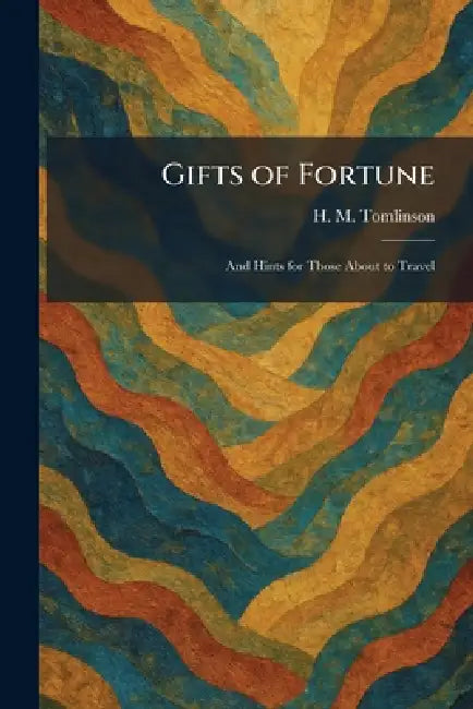 Gifts of Fortune: And Hints for Those About to Travel by H. M. Tomlinson