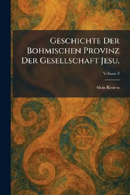Geschichte Der Bohmischen Provinz Der Gesellschaft Jesu. by Alois Kroess