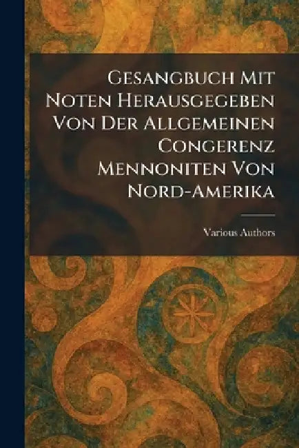 Gesangbuch Mit Noten Herausgegeben Von Der Allgemeinen Congerenz Mennoniten Von Nord-Amerika by Mennonite Book Concern