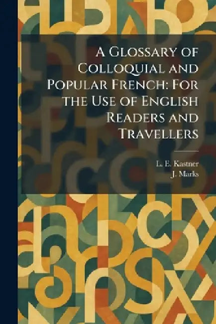 A Glossary of Colloquial and Popular French: For the Use of English Readers and Travellers by L. E. Kastner, J. Marks