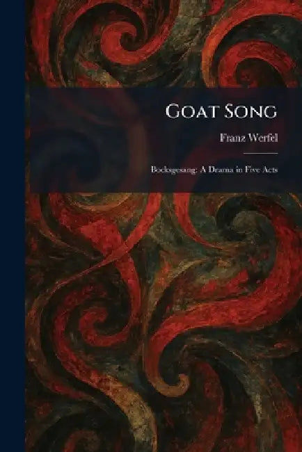 Goat Song: Bocksgesang: A Drama in Five Acts by Franz Werfel