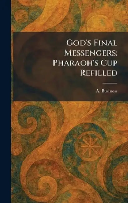 God's Final Messengers: Pharaoh's Cup Refilled by A. Business