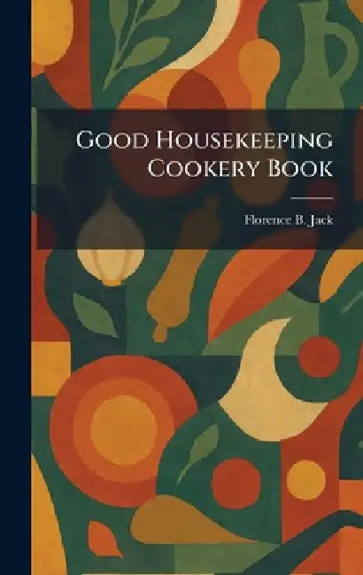 Good Housekeeping Cookery Book by Florence B. Jack