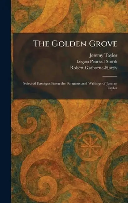 The Golden Grove: Selected Passages From the Sermons and Writings of Jeremy Taylor by Jeremy Taylor, Logan Pearsall Smith, Robert Gathorne-Hardy