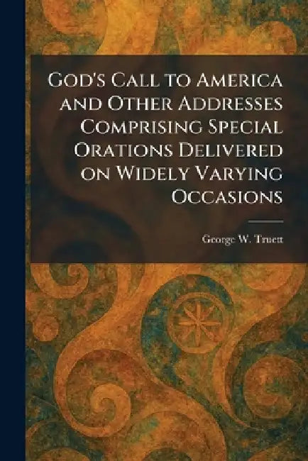 God's Call to America and Other Addresses Comprising Special Orations Delivered on Widely Varying Occasions by George W. Truett
