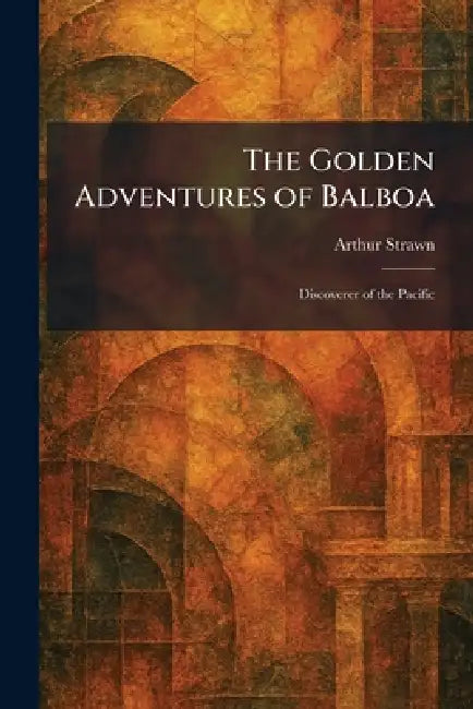 The Golden Adventures of Balboa: Discoverer of the Pacific by Arthur Strawn