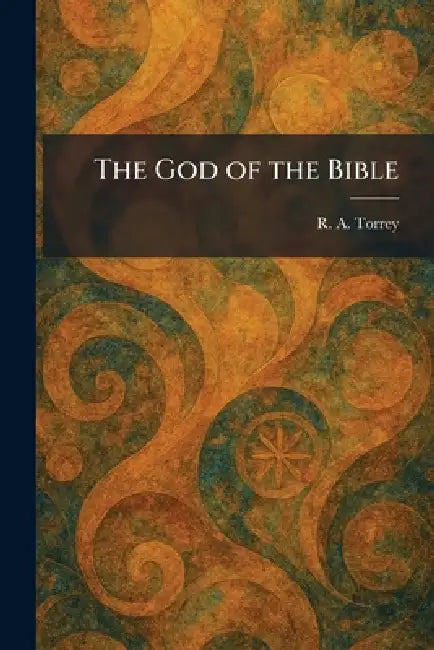 The God of the Bible by R. a. Torrey