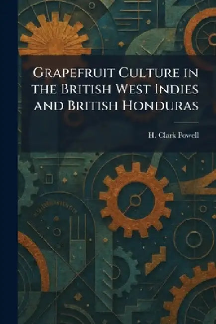 Grapefruit Culture in the British West Indies and British Honduras by H. Clark Powell