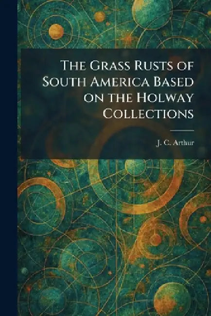 The Grass Rusts of South America Based on the Holway Collections by J. C. Arthur