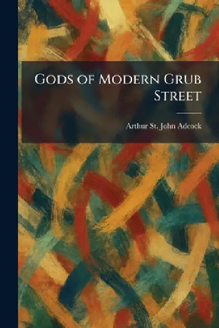 Gods of Modern Grub Street by Arthur St John Adcock