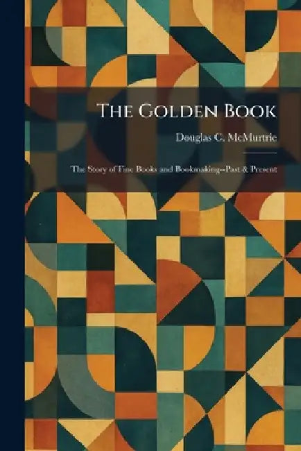 The Golden Book: The Story of Fine Books and Bookmaking--Past & Present by Douglas C. McMurtrie
