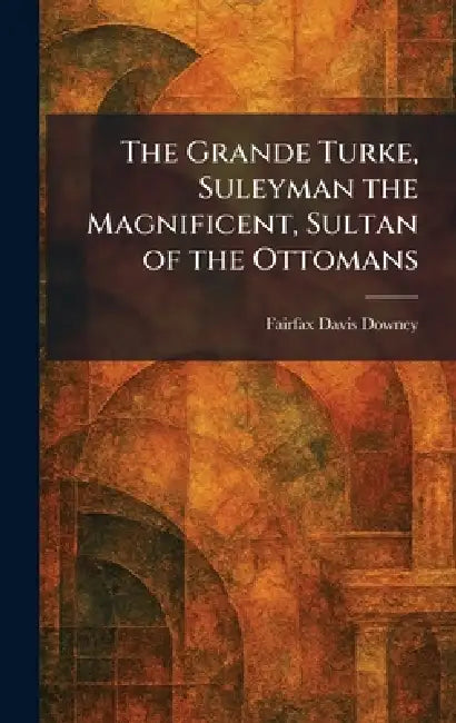The Grande Turke, Suleyman the Magnificent, Sultan of the Ottomans by Fairfax Davis Downey