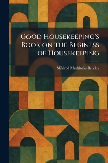Good Housekeeping's Book on the Business of Housekeeping by Mildred Maddocks Bentley