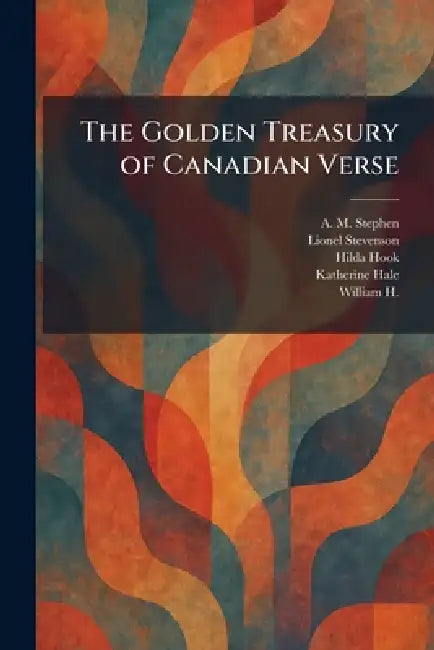 The Golden Treasury of Canadian Verse by A. M. Stephen, Lionel Stevenson, Hilda Hook