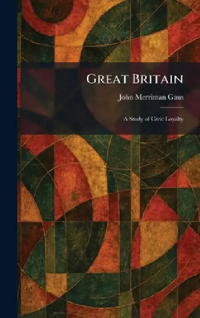 Great Britain: A Study of Civic Loyalty by John Merriman Gaus
