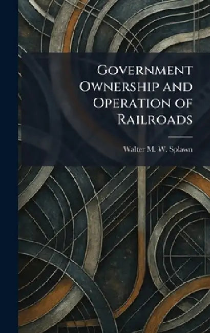 Government Ownership and Operation of Railroads by Walter M. W. Splawn