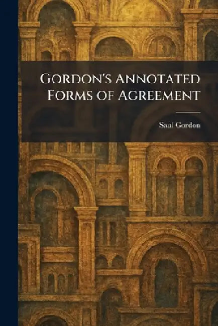 Gordon's Annotated Forms of Agreement by Saul Gordon