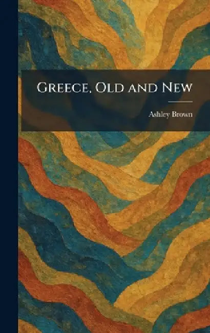 Greece, Old and New by Ashley Brown