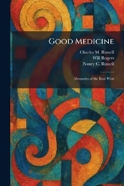 Good Medicine: Memories of the Real West by Charles M. Russell, Will Rogers, Nancy C. Russell