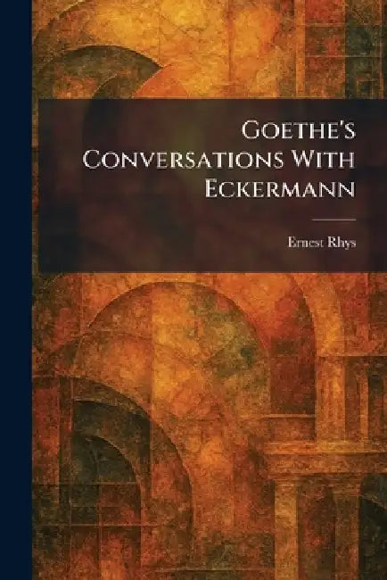 Goethe's Conversations With Eckermann by Ernest Rhys
