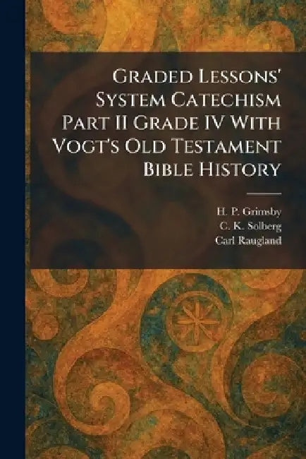 Graded Lessons' System Catechism Part II Grade IV With Vogt's Old Testament Bible History by H. P. Grimsby, C. K. Solberg, Carl Raugland