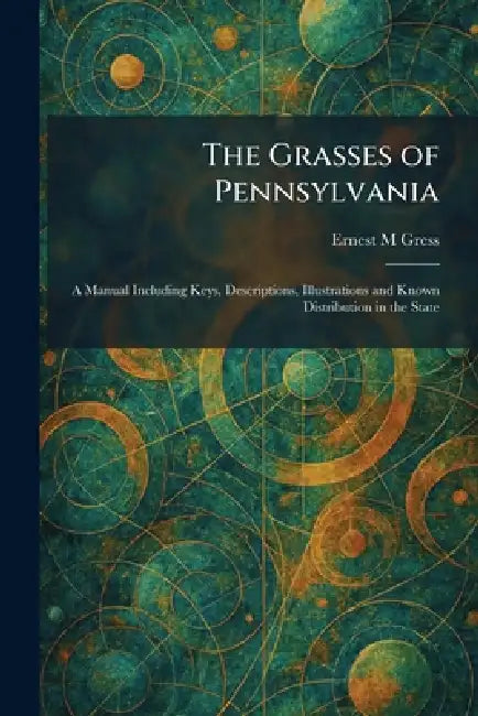 The Grasses of Pennsylvania: A Manual Including Keys, Descriptions, Illustrations and Known Distribution in the State by Ernest M. Gress