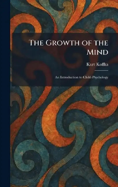 The Growth of the Mind: An Introduction to Child-Psychology by Kurt Koffka