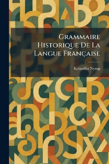 Grammaire Historique De La Langue Française by Kristoffer Nyrop