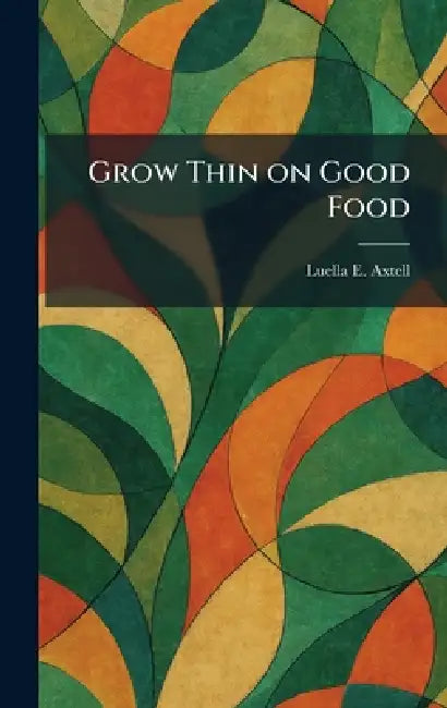 Grow Thin on Good Food by Luella E. Axtell