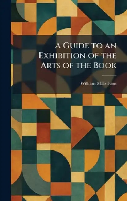 A Guide to an Exhibition of the Arts of the Book by William Mills Ivins