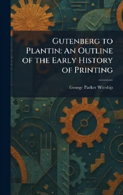 Gutenberg to Plantin: An Outline of the Early History of Printing by George Parker Winship
