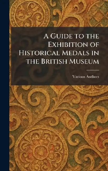 A Guide to the Exhibition of Historical Medals in the British Museum by Various