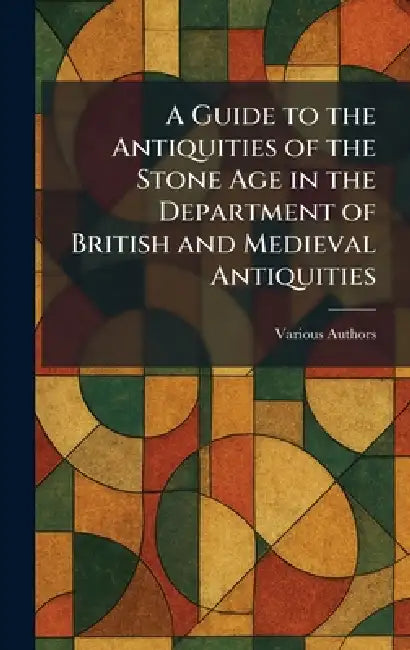 A Guide to the Antiquities of the Stone Age in the Department of British and Medieval Antiquities by Various