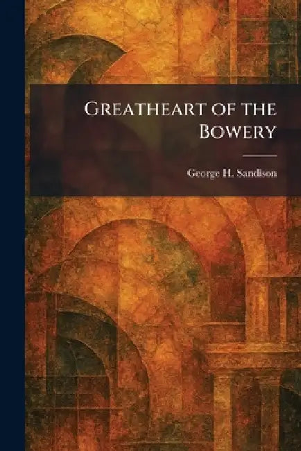 Greatheart of the Bowery by George H. Sandison