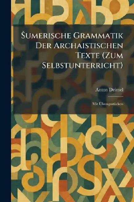 Å umerische Grammatik Der Archaistischen Texte (Zum Selbstunterricht): Mit ÃbungsstÃ1/4cken by Anton Deimel