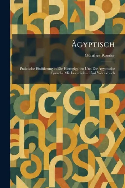 Ãgyptisch: Praktische EinfÃ1/4hrung in Die Hieroglyphen Und Die Ãgyptische Sprache Mit LesestÃ1/4cken Und Wörterbuch by Gã1/4nther Roeder