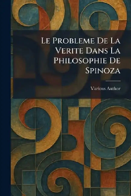 Le Probleme De La Verite Dans La Philosophie De Spinoza by Various Author