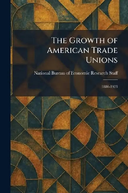 The Growth of American Trade Unions: 1880-1923 by National Bureau of Economic Research