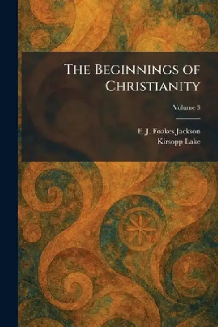 The Beginnings of Christianity by F. J. Foakes Jackson, Kirsopp Lake