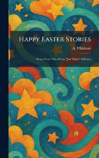Happy Easter Stories: Story-Hour Tales From "Just Right" Editions by A. Whitman