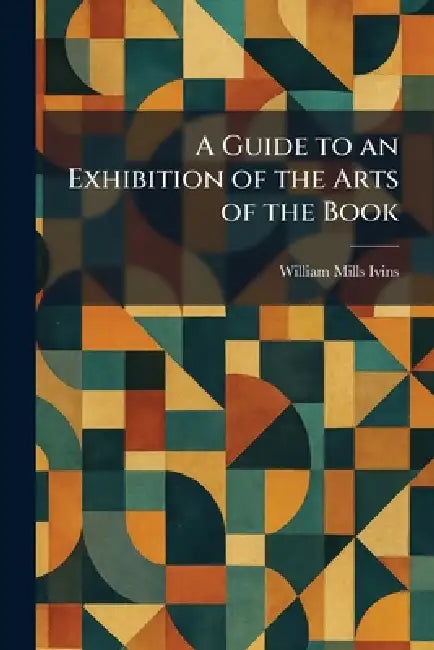 A Guide to an Exhibition of the Arts of the Book by William Mills Ivins