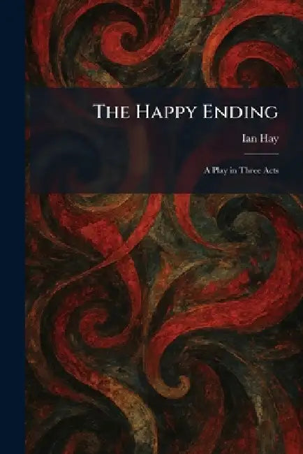 The Happy Ending: A Play in Three Acts by Ian Hay