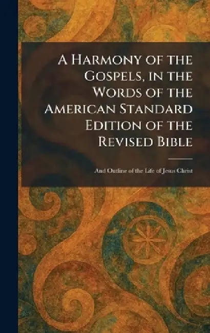 A Harmony of the Gospels, in the Words of the American Standard Edition of the Revised Bible: And Outline of the Life of Jesus Christ by New York Fleming H Revell