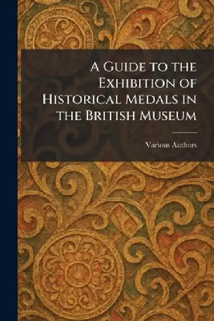 A Guide to the Exhibition of Historical Medals in the British Museum by Various
