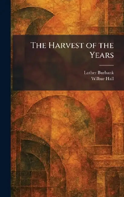 The Harvest of the Years by Luther Burbank, Wilbur Hall