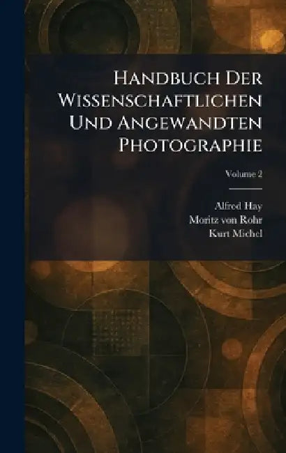 Handbuch Der Wissenschaftlichen Und Angewandten Photographie by Alfred Hay, Moritz Von Rohr, Kurt Michel